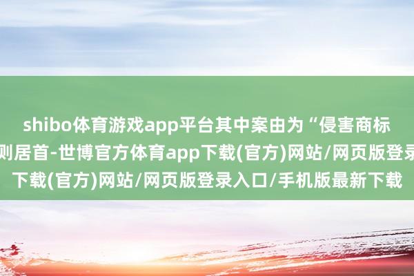 shibo体育游戏app平台其中案由为“侵害商标权纠纷”的公告以212则居首-世博官方体育app下载(官方)网站/网页版登录入口/手机版最新下载