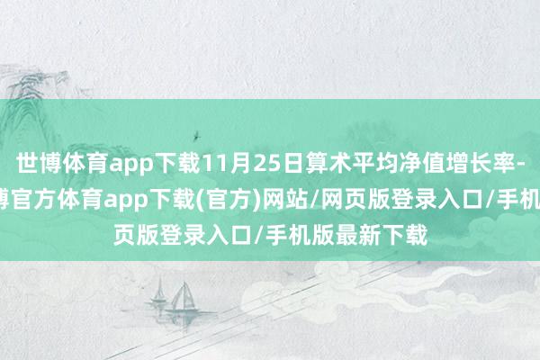 世博体育app下载11月25日算术平均净值增长率-0.13%-世博官方体育app下载(官方)网站/网页版登录入口/手机版最新下载