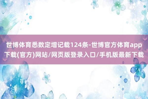 世博体育悉数定增记载124条-世博官方体育app下载(官方)网站/网页版登录入口/手机版最新下载