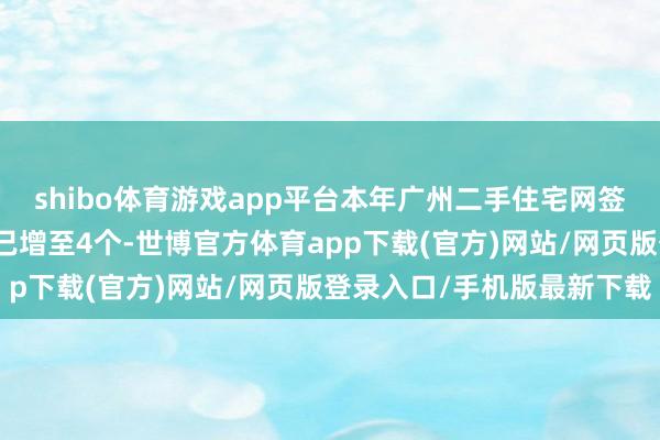 shibo体育游戏app平台本年广州二手住宅网签量能够万套大关的月份已增至4个-世博官方体育app下载(官方)网站/网页版登录入口/手机版最新下载