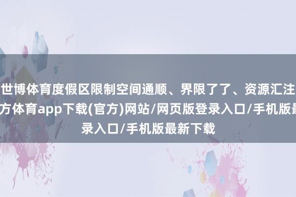 世博体育度假区限制空间通顺、界限了了、资源汇注-世博官方体育app下载(官方)网站/网页版登录入口/手机版最新下载