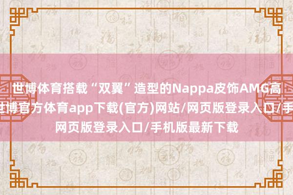 世博体育搭载“双翼”造型的Nappa皮饰AMG高性能所在盘-世博官方体育app下载(官方)网站/网页版登录入口/手机版最新下载
