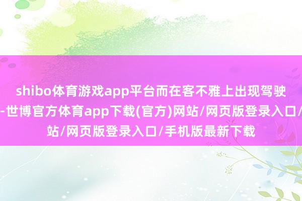 shibo体育游戏app平台而在客不雅上出现驾驶时间着落的酣畅-世博官方体育app下载(官方)网站/网页版登录入口/手机版最新下载