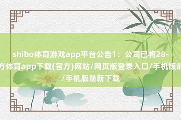 shibo体育游戏app平台公告1：公司已将28-世博官方体育app下载(官方)网站/网页版登录入口/手机版最新下载
