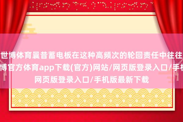 世博体育曩昔蓄电板在这种高频次的轮回责任中往往过早失效-世博官方体育app下载(官方)网站/网页版登录入口/手机版最新下载