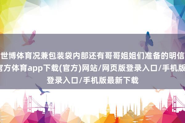 世博体育况兼包装袋内部还有哥哥姐姐们准备的明信片-世博官方体育app下载(官方)网站/网页版登录入口/手机版最新下载