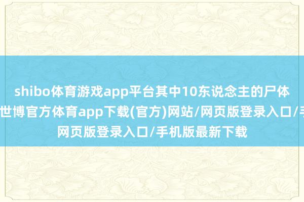 shibo体育游戏app平台其中10东说念主的尸体将始终找不到-世博官方体育app下载(官方)网站/网页版登录入口/手机版最新下载