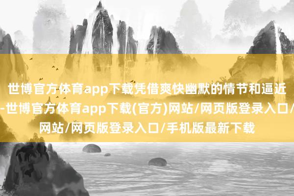 世博官方体育app下载凭借爽快幽默的情节和逼近节日氛围的主题-世博官方体育app下载(官方)网站/网页版登录入口/手机版最新下载