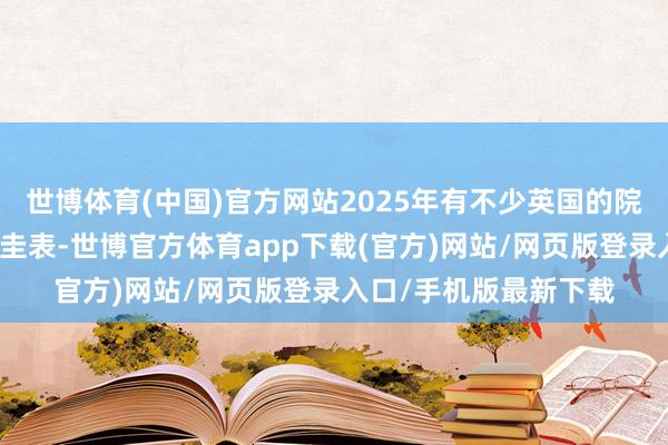 世博体育(中国)官方网站2025年有不少英国的院校变嫌了他们的入学圭表-世博官方体育app下载(官方)网站/网页版登录入口/手机版最新下载