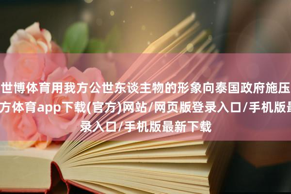 世博体育用我方公世东谈主物的形象向泰国政府施压-世博官方体育app下载(官方)网站/网页版登录入口/手机版最新下载