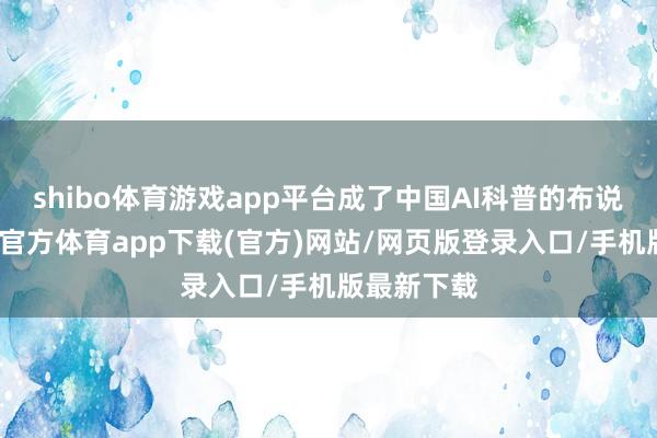 shibo体育游戏app平台成了中国AI科普的布说念者-世博官方体育app下载(官方)网站/网页版登录入口/手机版最新下载