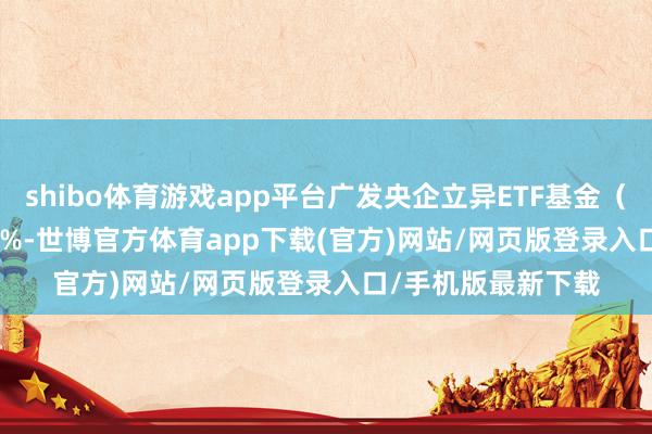 shibo体育游戏app平台广发央企立异ETF基金（515600）涨0.07%-世博官方体育app下载(官方)网站/网页版登录入口/手机版最新下载