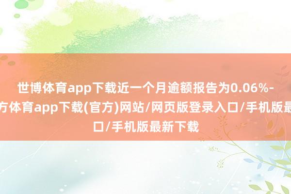 世博体育app下载近一个月逾额报告为0.06%-世博官方体育app下载(官方)网站/网页版登录入口/手机版最新下载