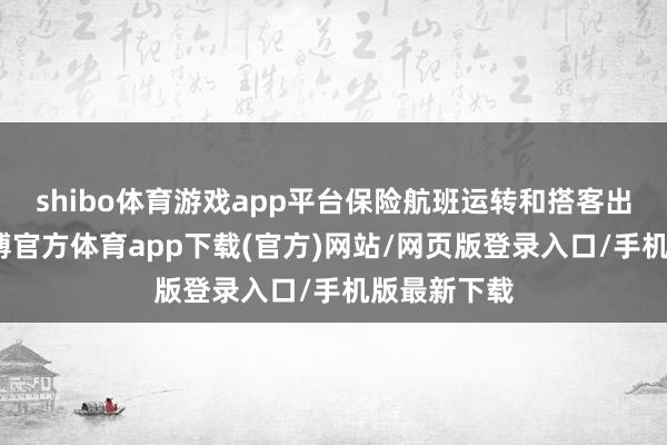 shibo体育游戏app平台保险航班运转和搭客出行安全-世博官方体育app下载(官方)网站/网页版登录入口/手机版最新下载