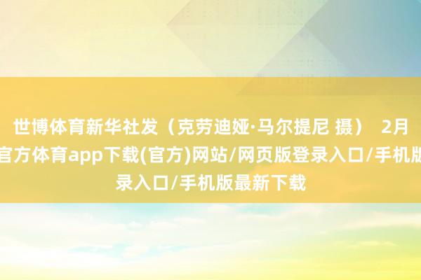 世博体育新华社发（克劳迪娅·马尔提尼 摄）  2月6日-世博官方体育app下载(官方)网站/网页版登录入口/手机版最新下载