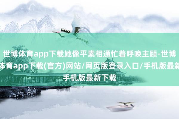 世博体育app下载她像平素相通忙着呼唤主顾-世博官方体育app下载(官方)网站/网页版登录入口/手机版最新下载