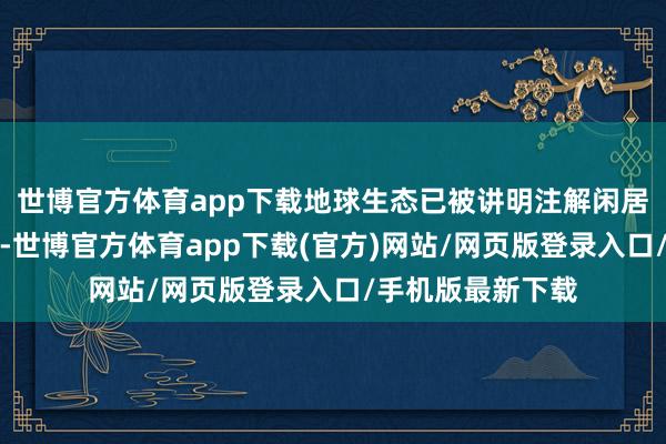 世博官方体育app下载地球生态已被讲明注解闲居不符合恐龙生计-世博官方体育app下载(官方)网站/网页版登录入口/手机版最新下载
