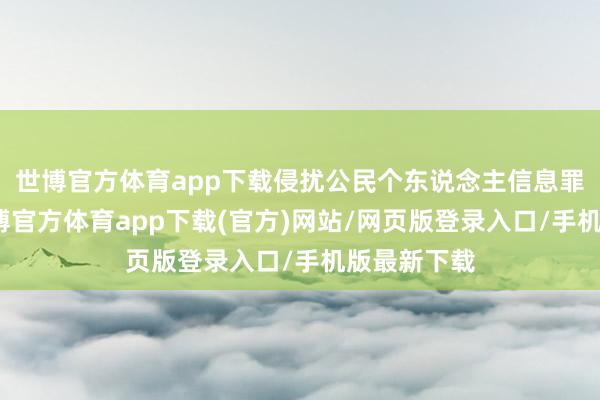 世博官方体育app下载侵扰公民个东说念主信息罪的认定-世博官方体育app下载(官方)网站/网页版登录入口/手机版最新下载