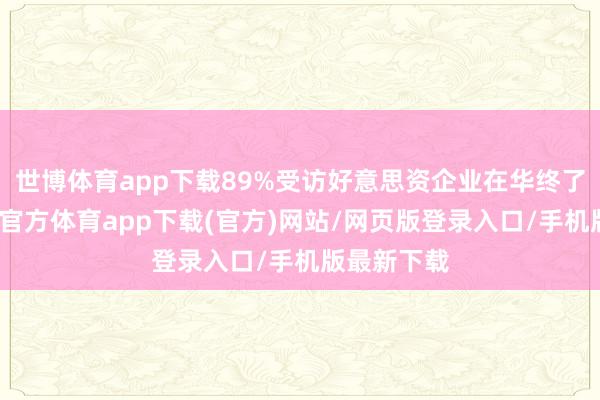 世博体育app下载89%受访好意思资企业在华终了盈利-世博官方体育app下载(官方)网站/网页版登录入口/手机版最新下载