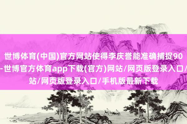 世博体育(中国)官方网站使得李庆誉能准确捕捉90年代少年的神韵-世博官方体育app下载(官方)网站/网页版登录入口/手机版最新下载