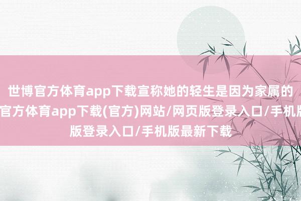 世博官方体育app下载宣称她的轻生是因为家属的问题-世博官方体育app下载(官方)网站/网页版登录入口/手机版最新下载