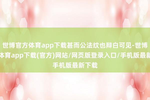 世博官方体育app下载甚而公法纹也辩白可见-世博官方体育app下载(官方)网站/网页版登录入口/手机版最新下载