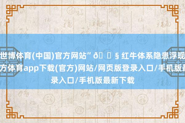 世博体育(中国)官方网站”🔧 红牛体系隐患浮现-世博官方体育app下载(官方)网站/网页版登录入口/手机版最新下载
