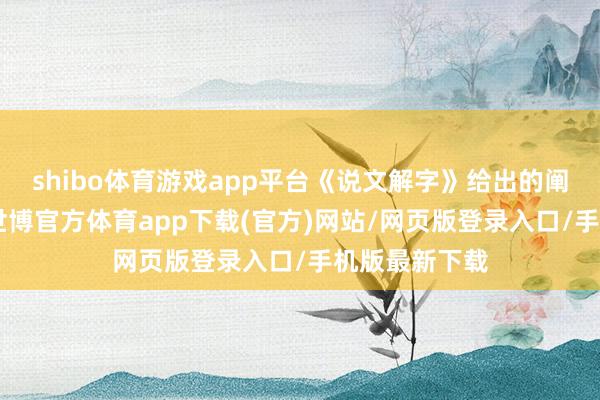 shibo体育游戏app平台《说文解字》给出的阐述是：“删-世博官方体育app下载(官方)网站/网页版登录入口/手机版最新下载