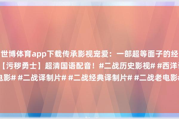 世博体育app下载传承影视宠爱：一部超等面子的经典高分二战译制片🎦【污秽勇士】超清国语配音！#二战历史影视# #西洋译制片# #西洋二战电影# #二战译制片# #二战经典译制片# #二战老电影# #二战大片# ...-世博官方体育app下载(官方)网站/网页版登录入口/手机版最新下载