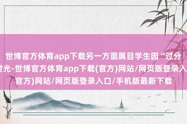 世博官方体育app下载另一方面属目学生因“过分偷懒”而虚度大学时光-世博官方体育app下载(官方)网站/网页版登录入口/手机版最新下载