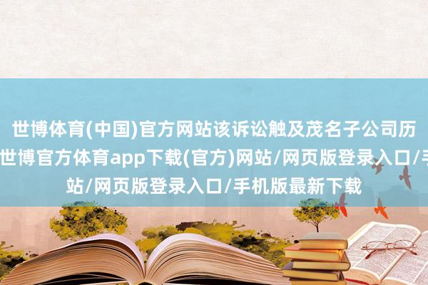 世博体育(中国)官方网站该诉讼触及茂名子公司历史的批发业务-世博官方体育app下载(官方)网站/网页版登录入口/手机版最新下载
