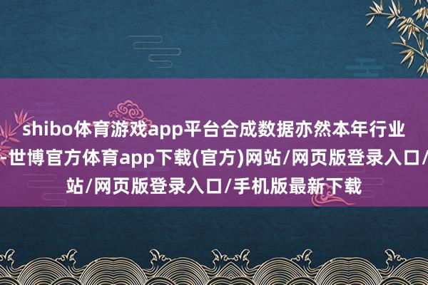 shibo体育游戏app平台合成数据亦然本年行业相比流行的成见-世博官方体育app下载(官方)网站/网页版登录入口/手机版最新下载