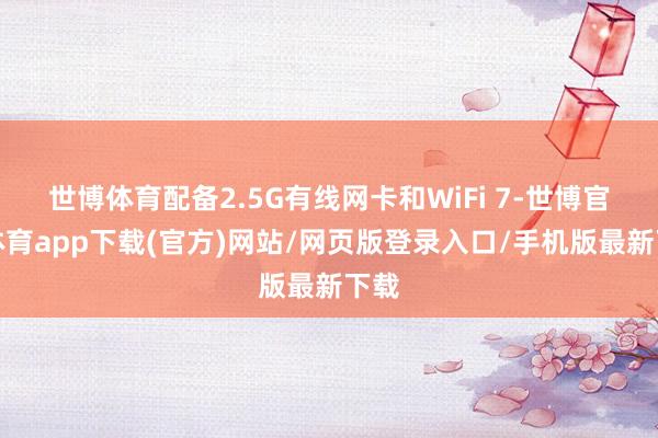 世博体育配备2.5G有线网卡和WiFi 7-世博官方体育app下载(官方)网站/网页版登录入口/手机版最新下载