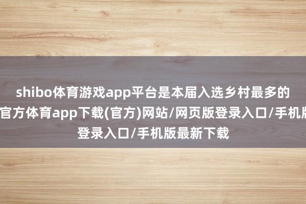 shibo体育游戏app平台是本届入选乡村最多的国度-世博官方体育app下载(官方)网站/网页版登录入口/手机版最新下载