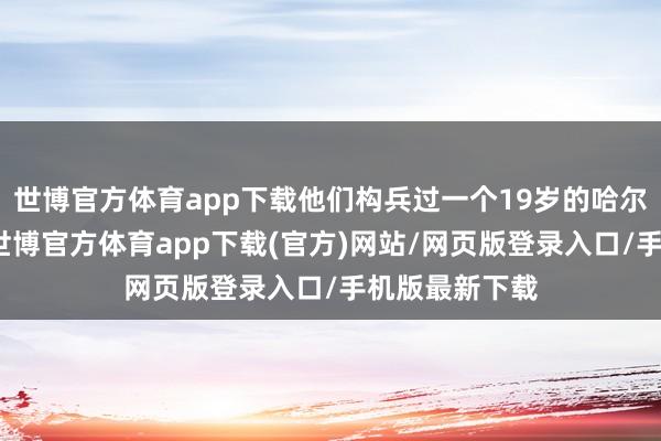 世博官方体育app下载他们构兵过一个19岁的哈尔滨中专女孩-世博官方体育app下载(官方)网站/网页版登录入口/手机版最新下载
