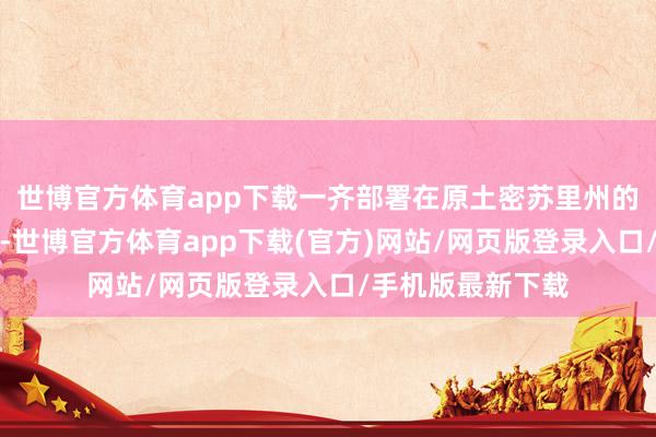 世博官方体育app下载一齐部署在原土密苏里州的坏特曼空军基地-世博官方体育app下载(官方)网站/网页版登录入口/手机版最新下载