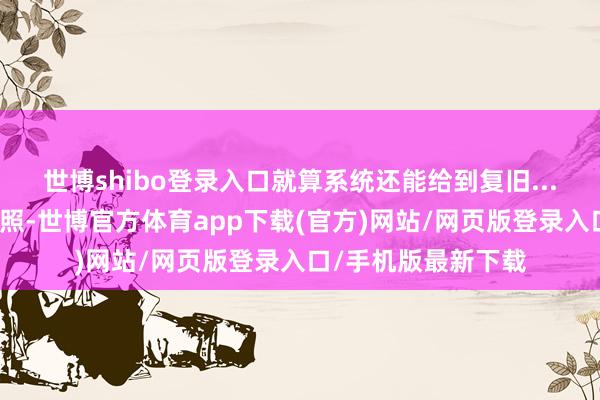 世博shibo登录入口就算系统还能给到复旧...忽略屏幕大小跟拍照-世博官方体育app下载(官方)网站/网页版登录入口/手机版最新下载