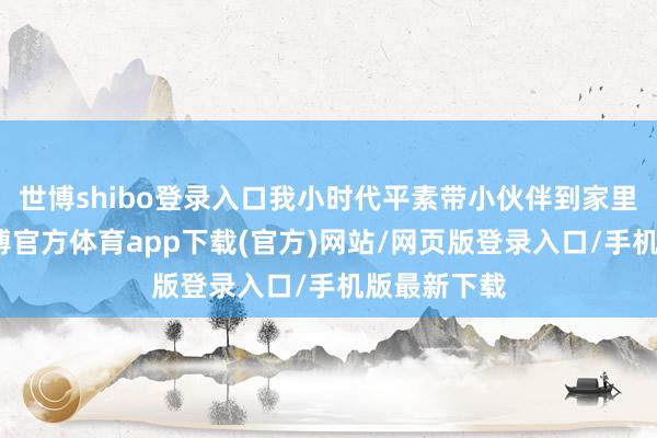 世博shibo登录入口我小时代平素带小伙伴到家里捉迷藏-世博官方体育app下载(官方)网站/网页版登录入口/手机版最新下载