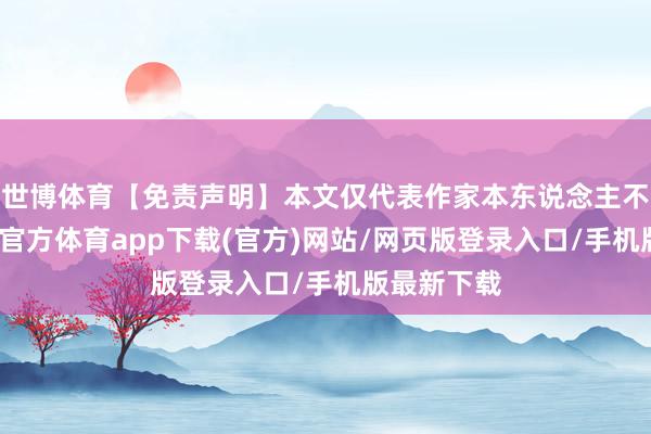 世博体育【免责声明】本文仅代表作家本东说念主不雅点-世博官方体育app下载(官方)网站/网页版登录入口/手机版最新下载