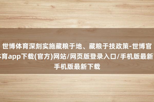 世博体育深刻实施藏粮于地、藏粮于技政策-世博官方体育app下载(官方)网站/网页版登录入口/手机版最新下载