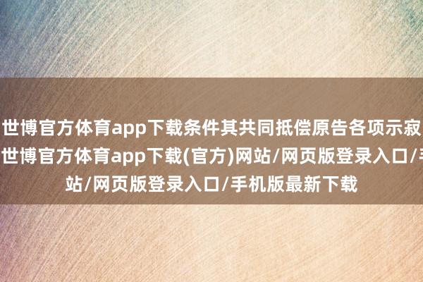 世博官方体育app下载条件其共同抵偿原告各项示寂察动14余万元-世博官方体育app下载(官方)网站/网页版登录入口/手机版最新下载
