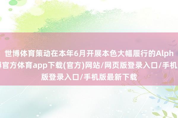 世博体育策动在本年6月开展本色大幅履行的Alpha测试-世博官方体育app下载(官方)网站/网页版登录入口/手机版最新下载