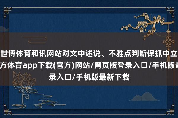 世博体育和讯网站对文中述说、不雅点判断保抓中立-世博官方体育app下载(官方)网站/网页版登录入口/手机版最新下载