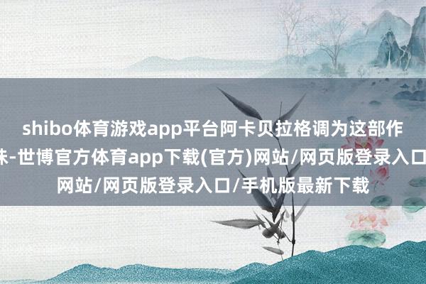 shibo体育游戏app平台阿卡贝拉格调为这部作品赋予了别样韵味-世博官方体育app下载(官方)网站/网页版登录入口/手机版最新下载