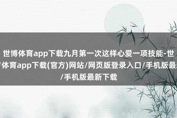 世博体育app下载九月第一次这样心爱一项技能-世博官方体育app下载(官方)网站/网页版登录入口/手机版最新下载