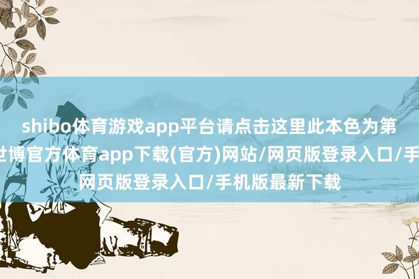 shibo体育游戏app平台请点击这里此本色为第一财经原创-世博官方体育app下载(官方)网站/网页版登录入口/手机版最新下载