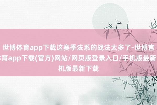 世博体育app下载这赛季法系的战法太多了-世博官方体育app下载(官方)网站/网页版登录入口/手机版最新下载