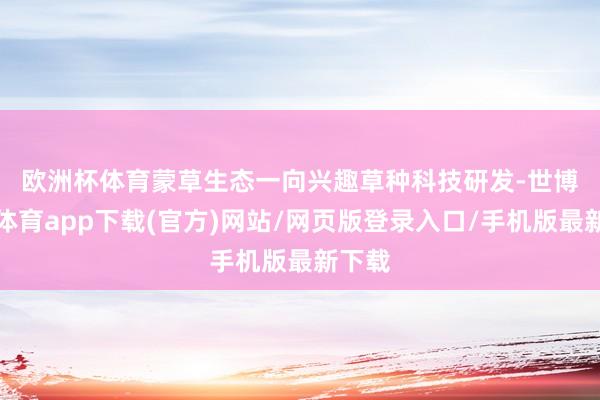 欧洲杯体育　　蒙草生态一向兴趣草种科技研发-世博官方体育app下载(官方)网站/网页版登录入口/手机版最新下载