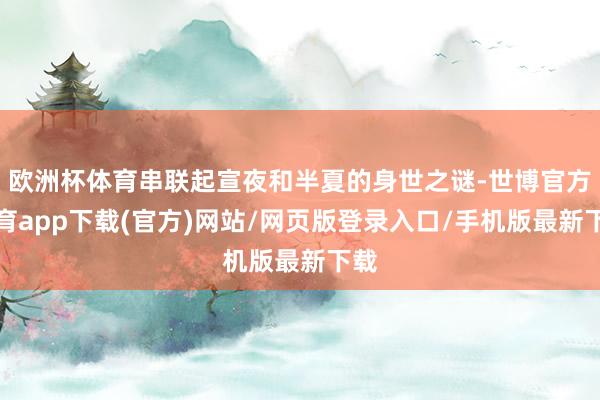欧洲杯体育串联起宣夜和半夏的身世之谜-世博官方体育app下载(官方)网站/网页版登录入口/手机版最新下载