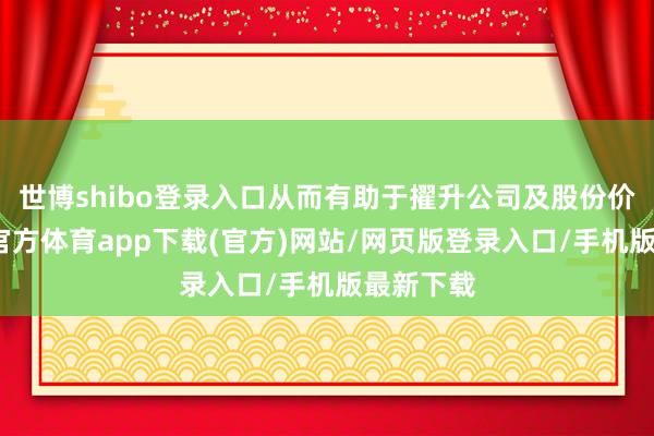 世博shibo登录入口从而有助于擢升公司及股份价值-世博官方体育app下载(官方)网站/网页版登录入口/手机版最新下载